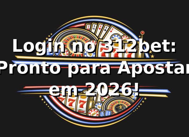 Login no 312bet: Pronto para Apostar em 2026! 🎲